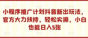 小程序推广计划抖音新出玩法,官方大力扶持,轻松实操,小白也能日入5张【揭秘】-聚富社