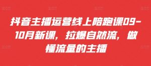 抖音主播运营线上陪跑课09-10月新课,拉爆自然流,做懂流量的主播-聚富社