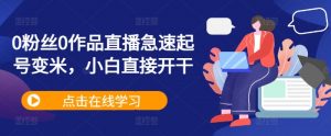 0粉丝0作品直播急速起号变米,小白直接开干-聚富社