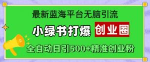 最新蓝海平台无脑引流,小绿书打爆创业圈,全自动日引500+精准创业粉-聚富社
