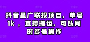 抖音星广联投项目,单号1k ,直接搬运,可以同时多号操作【揭秘】-聚富社