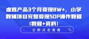 虚拟产品3个月变现8W+,小学教辅项目完整变现SOP操作教程(教程+资料)-聚富社