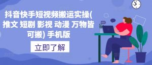抖音快手短视频搬运实操(推文 短剧 影视 动漫 万物皆可搬) 手机版-聚富社