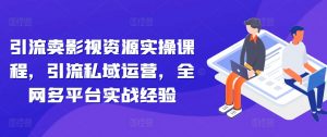 引流卖影视资源实操课程,引流私域运营,全网多平台实战经验-聚富社