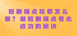 短剧锚点挂载怎么做?做短剧锚点号必成功的秘诀-聚富社