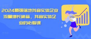 2024最强落地抖音实体企业流量增长秘籍,抖音实体企业的必看课-聚富社