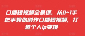 口播短视频全景课,从0~1手把手教你创作口播短视频,打造个人ip变现-聚富社