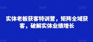 实体老板获客特训营,矩阵全域获客,破解实体业绩增长-聚富社
