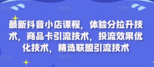 最新抖音小店课程,体验分拉升技术,商品卡引流技术,投流效果优化技术,精选联盟引流技术-聚富社