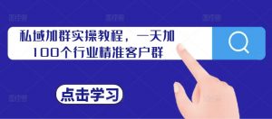 私域加群实操教程,一天加100个行业精准客户群-聚富社