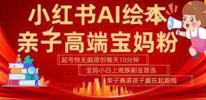 小红书AI绘本,亲子赛道高端宝妈粉,起号快,五分钟无脑原创,小白宝妈上班族轻松玩赚副业-聚富社