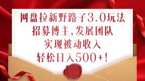 网盘拉新野路子3.0玩法,招募博主,发展团队,实现被动收入,轻松日入500+【揭秘】-聚富社