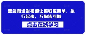 蓝剑搬运发视频让搞钱更简单,执行起来,万物皆可搬-聚富社