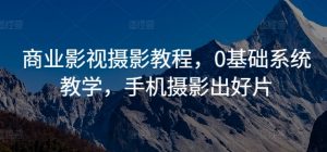 商业影视摄影教程,0基础系统教学,手机摄影出好片-聚富社
