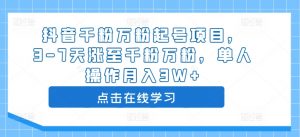 抖音千粉万粉起号项目,3-7天涨至千粉万粉,单人操作月入3W+-聚富社