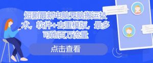 短剧最新电脑无脑搬运技术,软件+去重模版,最多可跑百万流量-聚富社