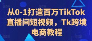 从0-1打造百万TikTok直播间短视频,Tk跨境电商教程-聚富社