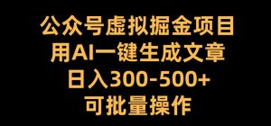 公众号虚拟掘金项目,用AI一键生成文章,日入300+可批量操作【揭秘】-聚富社