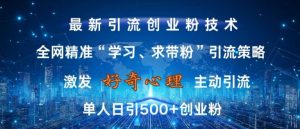 激发好奇心,全网精准‘学习、求带粉’引流技术,无封号风险,单人日引500+创业粉【揭秘】-聚富社