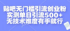 贴吧无门槛引流创业粉,实测单日引流500+,无技术难度有手就行【揭秘】-聚富社