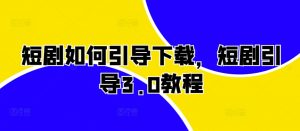 短剧如何引导下载,短剧引导3.0教程-聚富社