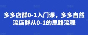 多多店群0-1入门课,多多自然流店群从0-1的思路流程-聚富社