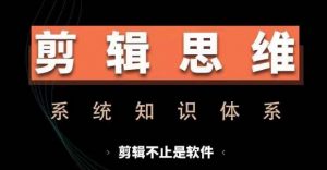 剪辑思维系统课,从软件到思维,系统学习实操进阶,从讲故事到剪辑技巧全覆盖-聚富社
