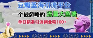 豆瓣蓝海引流平台,一个被忽略的流量大鱼塘,单日精准引流创业粉100+-聚富社