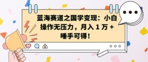 蓝海赛道之国学变现:小白操作无压力,月入 1 W + 唾手可得【揭秘】-聚富社
