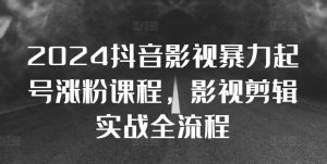2024抖音影视暴力起号涨粉课程,影视剪辑搬运实战全流程-聚富社