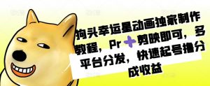 狗头幸运星动画独家制作教程,Pr➕剪映即可,多平台分发,快速起号撸分成收益-聚富社