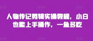 人物传记剪辑实操教程,小白也能上手操作,一鱼多吃-聚富社