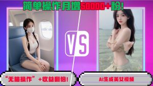 “无脑操作”+收益翻倍,AI生成美女视频,简单操作月增5万粉!-聚富社
