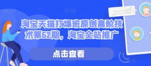 淘宝天猫打爆班原创高阶技术第62期,淘宝全站推广-聚富社