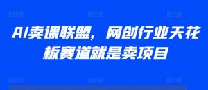 AI卖课联盟,网创行业天花板赛道就是卖项目-聚富社