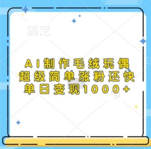 AI制作毛绒玩偶,超级简单涨粉还快,单日变现1k-聚富社
