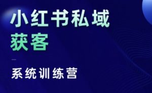 小红书私域获客系统训练营,只讲干货、讲人性、将底层逻辑,维度没有废话-聚富社