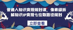 普通人知识变现规划课,像素级拆解知识IP变现七位数路径规划-聚富社