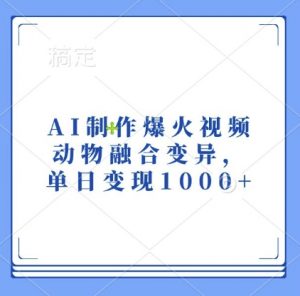 AI制作爆火视频,动物融合变异,单日变现1k-聚富社