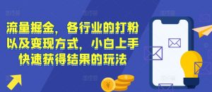 流量掘金,各行业的打粉以及变现方式,小白上手快速获得结果的玩法-聚富社