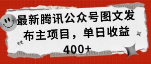 最新腾讯公众号图文发布项目,单日收益400+【揭秘】-聚富社