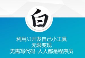 利用AI开发自己小工具 无限变现 无需写代码 人人都是程序员-聚富社