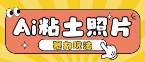 Ai粘土照片玩法,简单粗暴,小白轻松上手,单日收入200+-聚富社