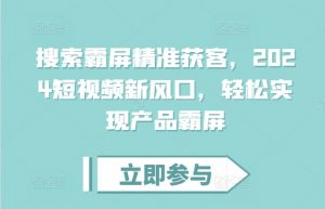 搜索霸屏精准获客,2024短视频新风口,轻松实现产品霸屏-聚富社