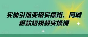实体引流变现实操班,同城爆款短视频实操课-聚富社