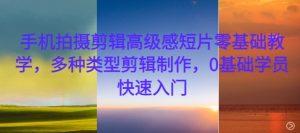 手机拍摄剪辑高级感短片零基础教学,多种类型剪辑制作,0基础学员快速入门-聚富社