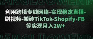 利用跨境专线网络-实现稳定直播-刷视频-搬砖TikTok-Shopify-FB等实现月入2W+【揭秘】-聚富社