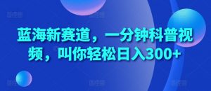 蓝海新赛道,一分钟科普视频,叫你轻松日入300+【揭秘】-聚富社