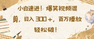 小白速进,爆笑视频混剪,日入3张,百万播放轻松破【揭秘】-聚富社