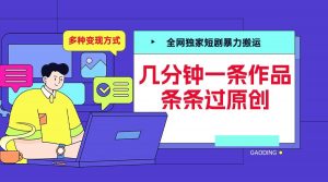 全网独家短剧暴力搬运,几分钟一条作品条条过原创,多种变现方式【揭秘】-聚富社